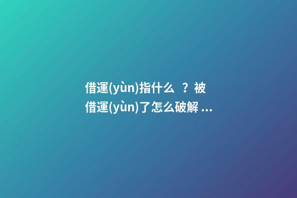 借運(yùn)指什么？被借運(yùn)了怎么破解？